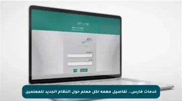 خدمات فارس.. تفاصيل مهمة لكل معلم حول النظام الجديد للمعلمين